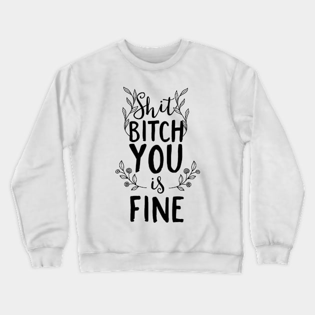 Shit Bitch You Is Fine Crewneck Sweatshirt by FUNKYTAILOR